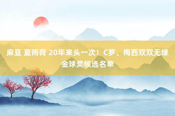 麻豆 夏雨荷 20年来头一次！C罗、梅西双双无缘金球奖候选名单