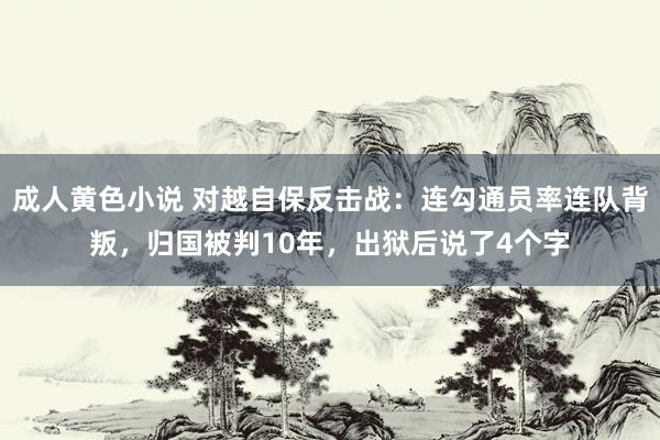 成人黄色小说 对越自保反击战：连勾通员率连队背叛，归国被判10年，出狱后说了4个字