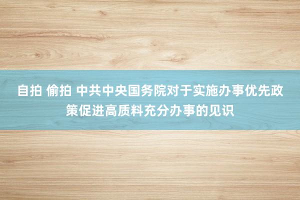 自拍 偷拍 中共中央国务院对于实施办事优先政策促进高质料充分办事的见识