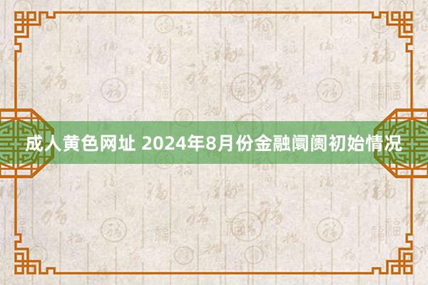 成人黄色网址 2024年8月份金融阛阓初始情况