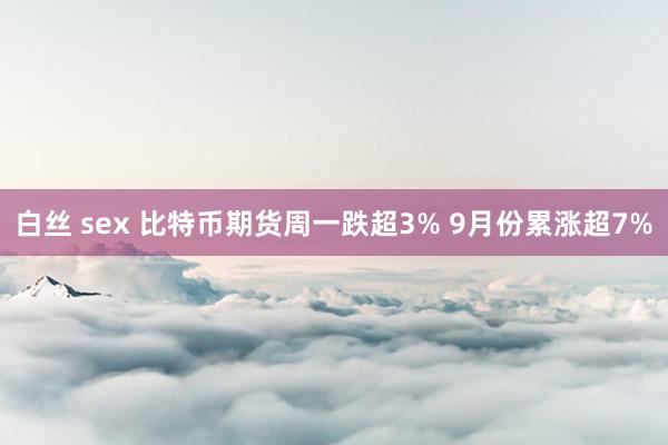 白丝 sex 比特币期货周一跌超3% 9月份累涨超7%