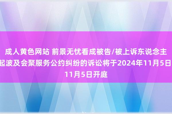 成人黄色网站 前景无忧看成被告/被上诉东说念主的1起波及会聚服务公约纠纷的诉讼将于2024年11月5日开庭