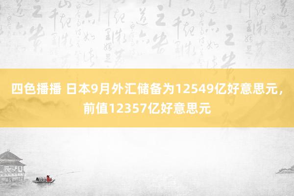 四色播播 日本9月外汇储备为12549亿好意思元，前值12357亿好意思元