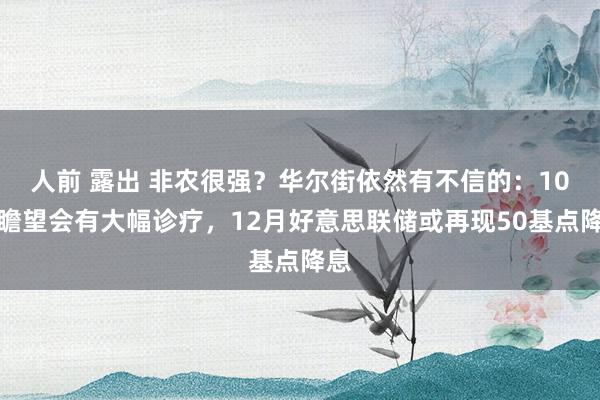 人前 露出 非农很强？华尔街依然有不信的：10月瞻望会有大幅诊疗，12月好意思联储或再现50基点降息