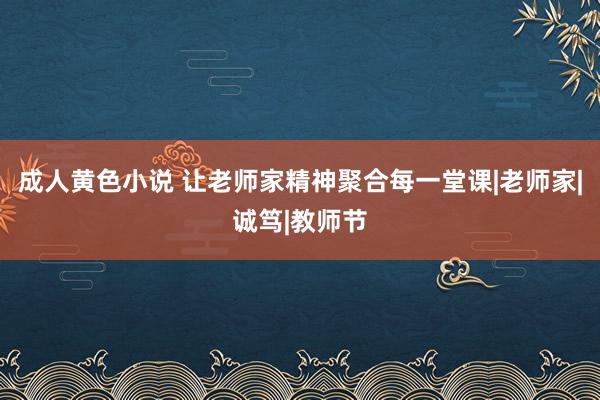 成人黄色小说 让老师家精神聚合每一堂课|老师家|诚笃|教师节