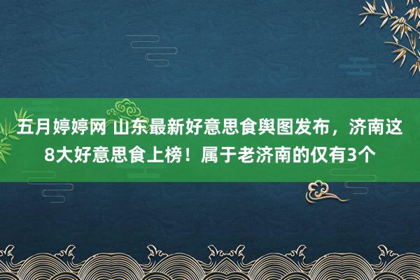 五月婷婷网 山东最新好意思食舆图发布，济南这8大好意思食上榜！属于老济南的仅有3个