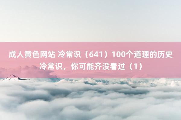 成人黄色网站 冷常识（641）100个道理的历史冷常识，你可能齐没看过（1）