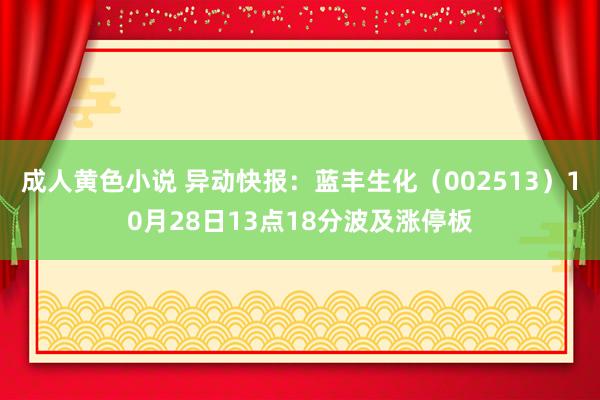 成人黄色小说 异动快报：蓝丰生化（002513）10月28日13点18分波及涨停板