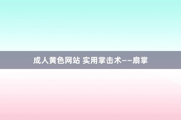 成人黄色网站 实用掌击术——扇掌