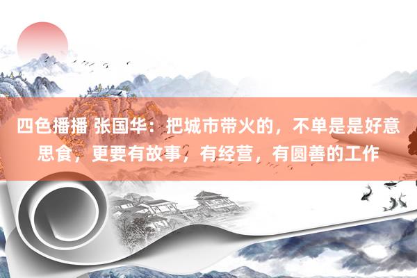 四色播播 张国华：把城市带火的，不单是是好意思食，更要有故事，有经营，有圆善的工作