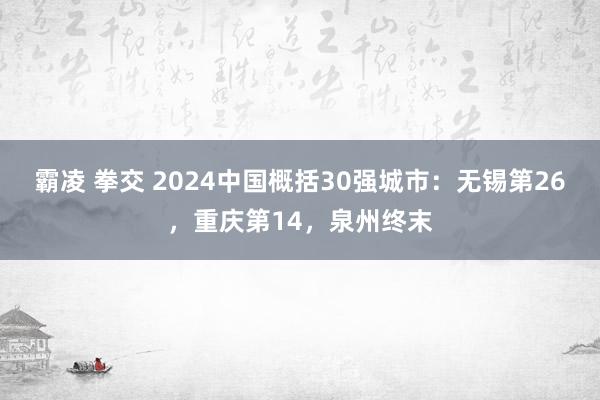 霸凌 拳交 2024中国概括30强城市：无锡第26，重庆第14，泉州终末