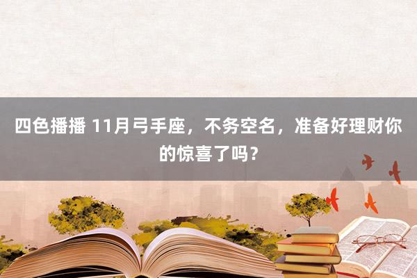 四色播播 11月弓手座，不务空名，准备好理财你的惊喜了吗？