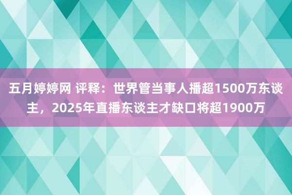 五月婷婷网 评释：世界管当事人播超1500万东谈主，2025年直播东谈主才缺口将超1900万