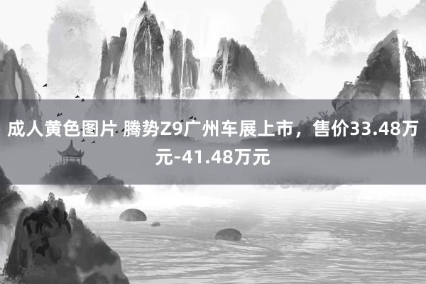 成人黄色图片 腾势Z9广州车展上市，售价33.48万元-41.48万元