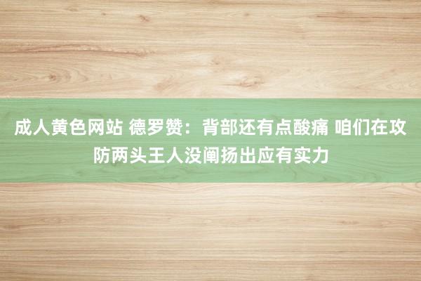 成人黄色网站 德罗赞：背部还有点酸痛 咱们在攻防两头王人没阐扬出应有实力