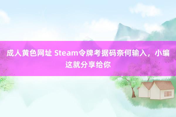 成人黄色网址 Steam令牌考据码奈何输入，小编这就分享给你