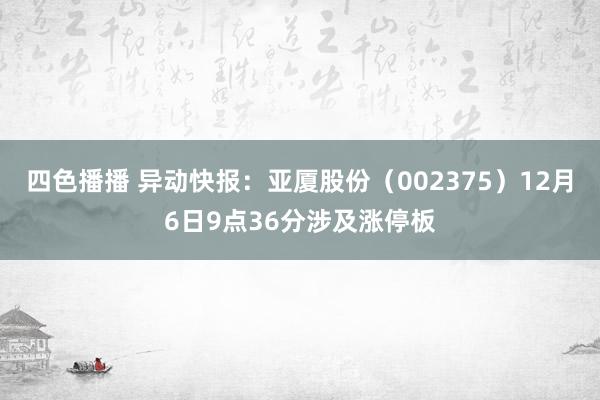 四色播播 异动快报：亚厦股份（002375）12月6日9点36分涉及涨停板