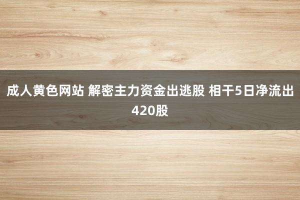 成人黄色网站 解密主力资金出逃股 相干5日净流出420股