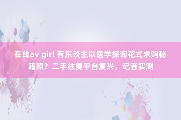 在线av girl 有东谈主以医学探询花式求购秘籍照？二手往复平台复兴，记者实测