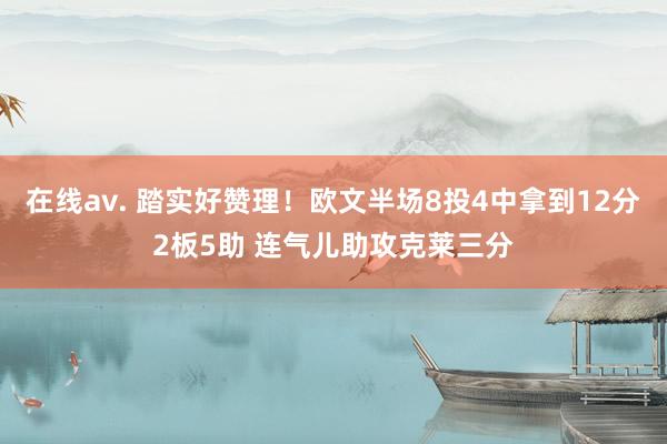 在线av. 踏实好赞理！欧文半场8投4中拿到12分2板5助 连气儿助攻克莱三分