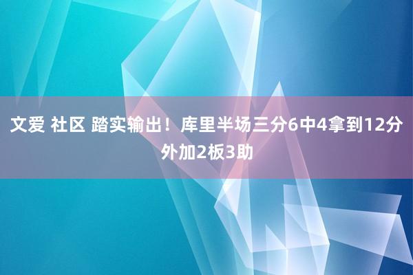 文爱 社区 踏实输出！库里半场三分6中4拿到12分外加2板3助