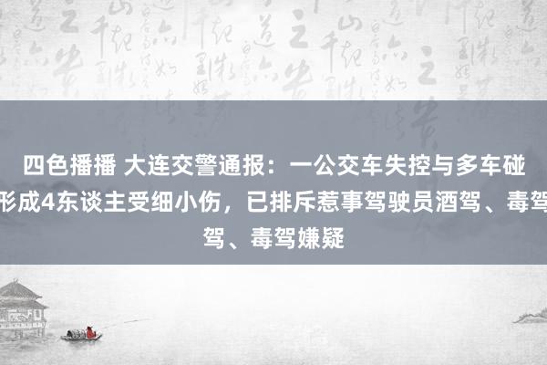 四色播播 大连交警通报：一公交车失控与多车碰撞，形成4东谈主受细小伤，<a href=