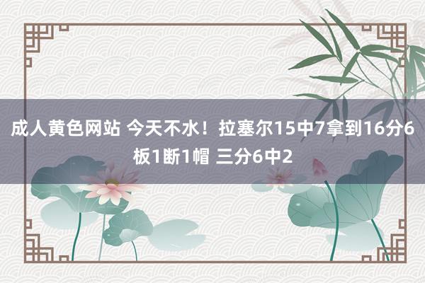 成人黄色网站 今天不水！拉塞尔15中7拿到16分6板1断1帽 三分6中2