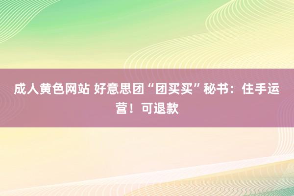 成人黄色网站 好意思团“团买买”秘书：住手运营！可退款