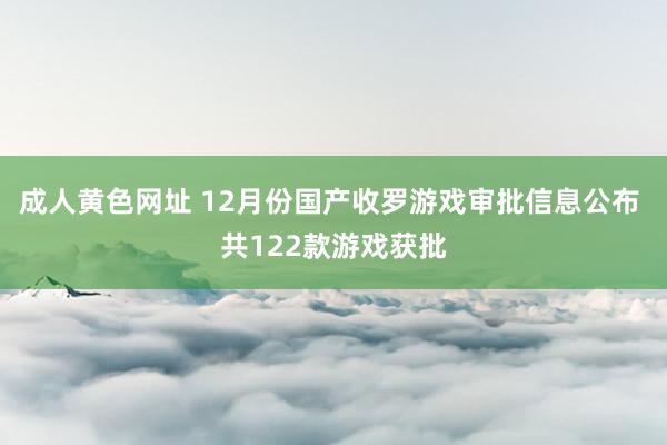 成人黄色网址 12月份国产收罗游戏审批信息公布 共122款游戏获批