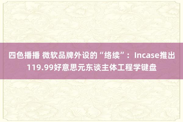 四色播播 微软品牌外设的“络续”：Incase推出119.99好意思元东谈主体工程学键盘