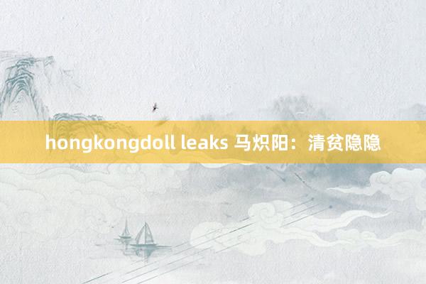 hongkongdoll leaks 马炽阳：清贫隐隐