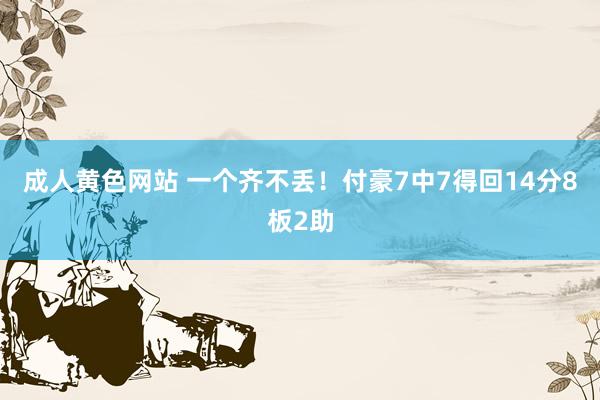 成人黄色网站 一个齐不丢！付豪7中7得回14分8板2助