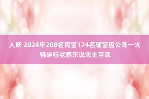 人妖 2024年208名民警174名辅警因公阵一火 骁雄行状感东说念主至深