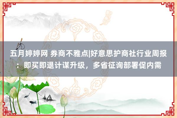 五月婷婷网 券商不雅点|好意思护商社行业周报：即买即退计谋升级，多省征询部署促内需