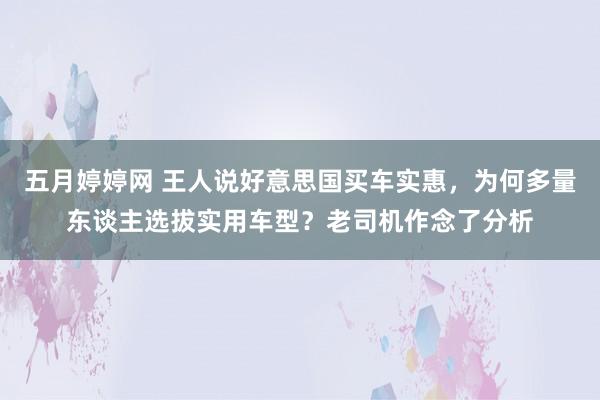 五月婷婷网 王人说好意思国买车实惠，为何多量东谈主选拔实用车型？老司机作念了分析